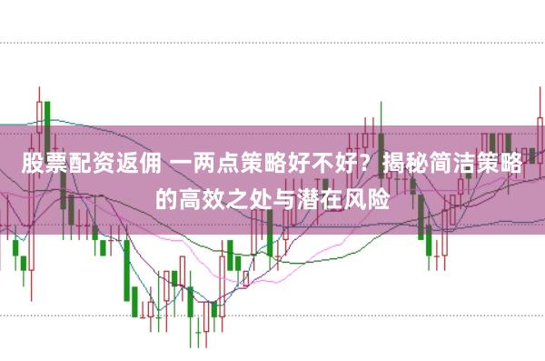 股票配资返佣 一两点策略好不好？揭秘简洁策略的高效之处与潜在风险