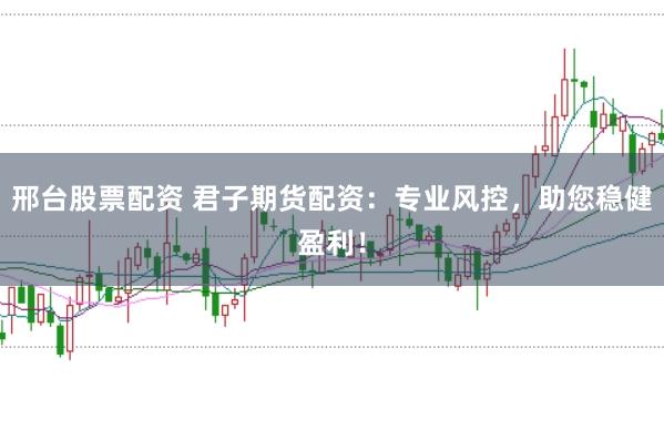 邢台股票配资 君子期货配资:专业风控,助您稳健盈利!
