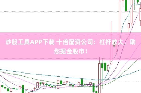 炒股工具APP下载 十倍配资公司：杠杆放大，助您掘金股市！