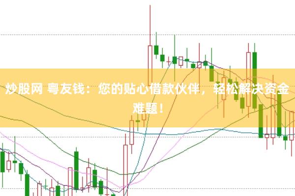 炒股网 粤友钱：您的贴心借款伙伴，轻松解决资金难题！