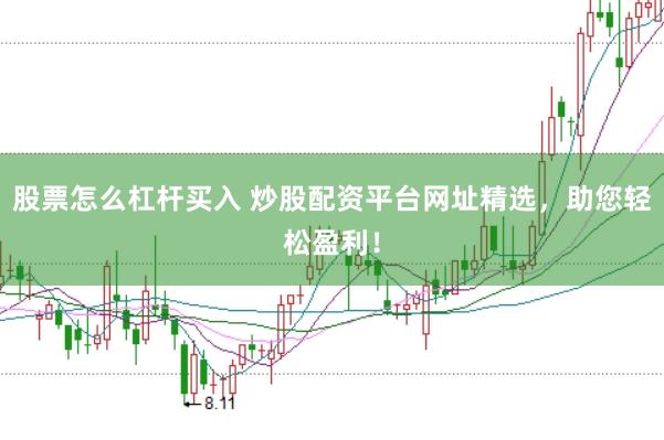 股票怎么杠杆买入 炒股配资平台网址精选，助您轻松盈利！