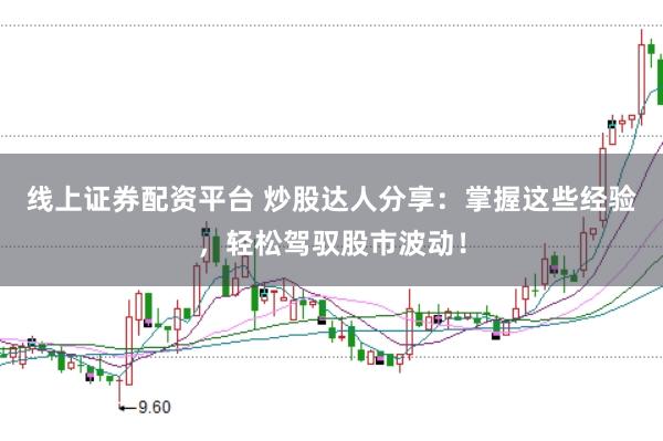 线上证券配资平台 炒股达人分享：掌握这些经验，轻松驾驭股市波动！