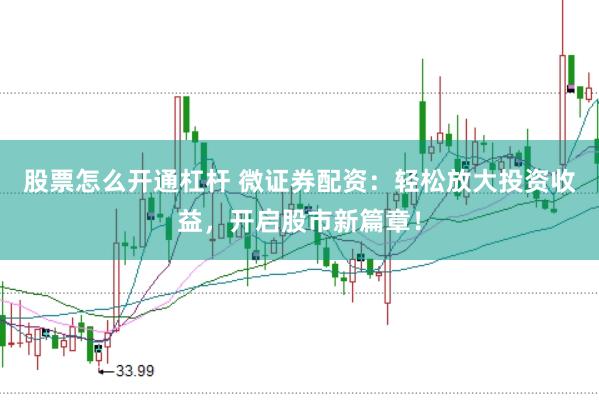 股票怎么开通杠杆 微证券配资：轻松放大投资收益，开启股市新篇章！
