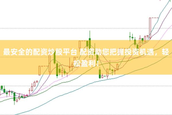 最安全的配资炒股平台 配资助您把握投资机遇，轻松盈利！
