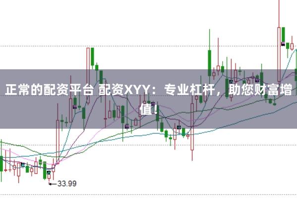 正常的配资平台 配资XYY：专业杠杆，助您财富增值！