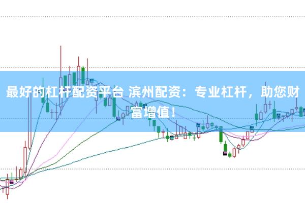 最好的杠杆配资平台 滨州配资：专业杠杆，助您财富增值！