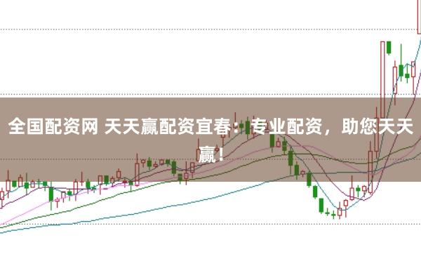 全国配资网 天天赢配资宜春：专业配资，助您天天赢！