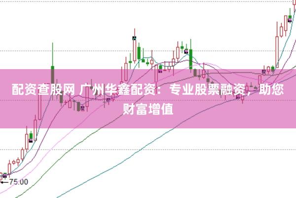 配资查股网 广州华鑫配资：专业股票融资，助您财富增值