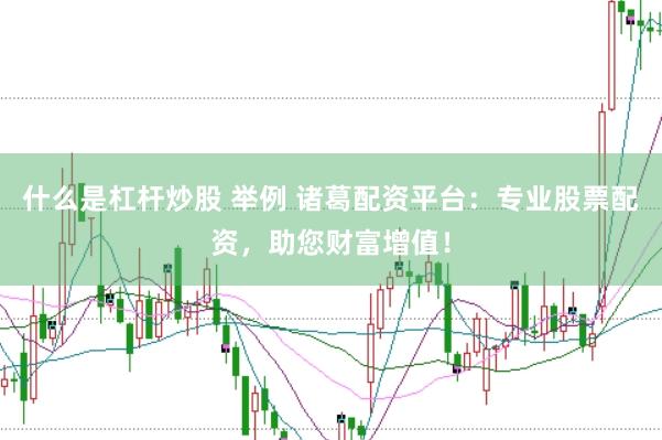 什么是杠杆炒股 举例 诸葛配资平台：专业股票配资，助您财富增值！