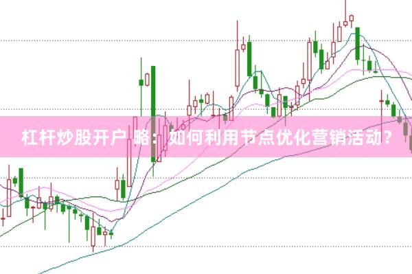 杠杆炒股开户 略：如何利用节点优化营销活动？