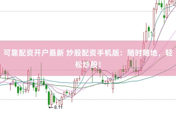 可靠配资开户最新 炒股配资手机版：随时随地，轻松炒股！