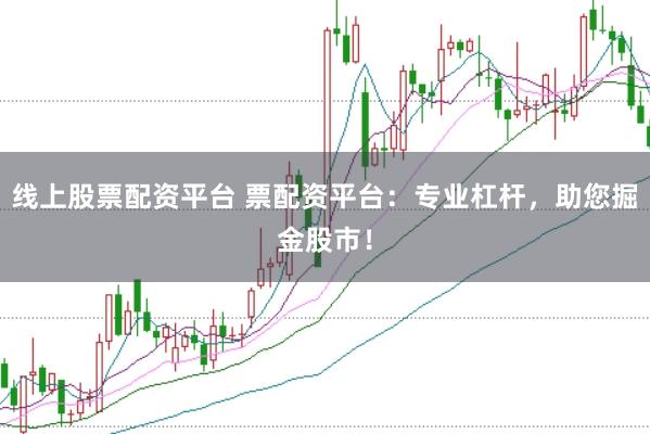 线上股票配资平台 票配资平台：专业杠杆，助您掘金股市！