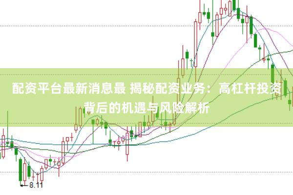 配资平台最新消息最 揭秘配资业务：高杠杆投资背后的机遇与风险解析