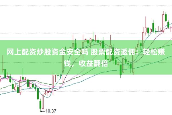 网上配资炒股资金安全吗 股票配资返佣：轻松赚钱，收益翻倍