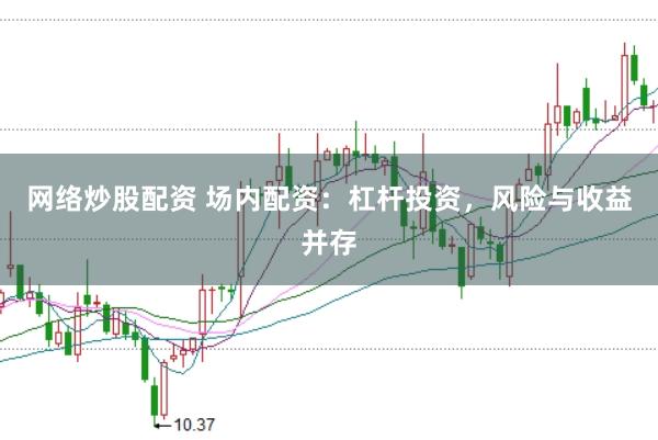网络炒股配资 场内配资：杠杆投资，风险与收益并存