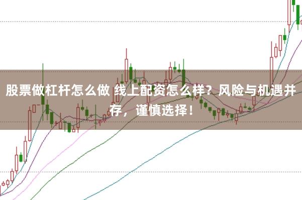 股票做杠杆怎么做 线上配资怎么样？风险与机遇并存，谨慎选择！