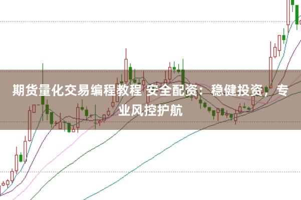 期货量化交易编程教程 安全配资：稳健投资，专业风控护航