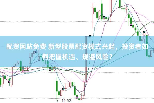 配资网站免费 新型股票配资模式兴起，投资者如何把握机遇、规避风险？