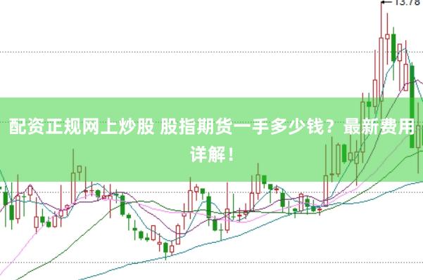 配资正规网上炒股 股指期货一手多少钱？最新费用详解！