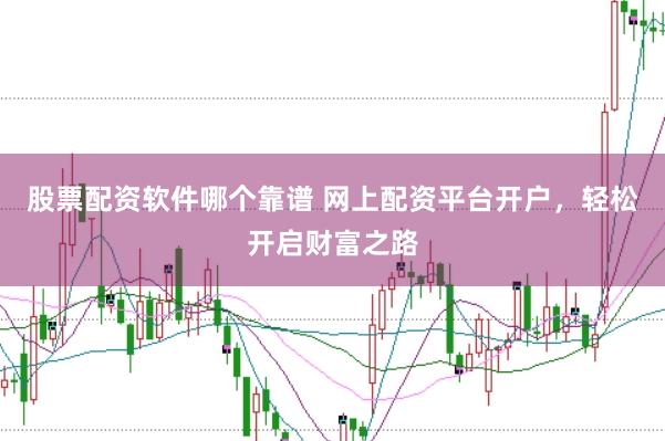 股票配资软件哪个靠谱 网上配资平台开户，轻松开启财富之路