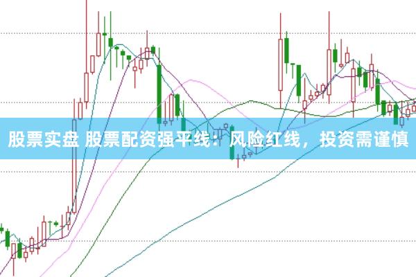 股票实盘 股票配资强平线：风险红线，投资需谨慎