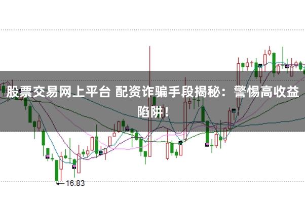 股票交易网上平台 配资诈骗手段揭秘：警惕高收益陷阱！