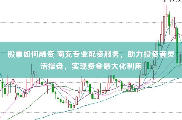 股票如何融资 南充专业配资服务，助力投资者灵活操盘，实现资金最大化利用