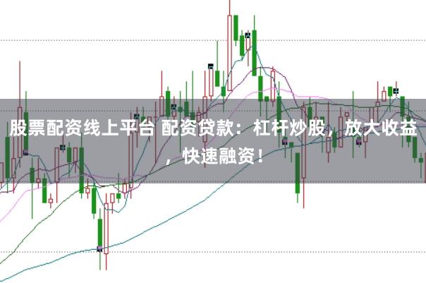 股票配资线上平台 配资贷款：杠杆炒股，放大收益，快速融资！
