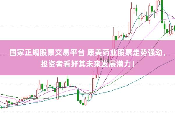 国家正规股票交易平台 康美药业股票走势强劲，投资者看好其未来发展潜力！