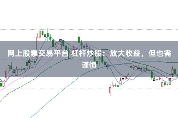 网上股票交易平台 杠杆炒股：放大收益，但也需谨慎