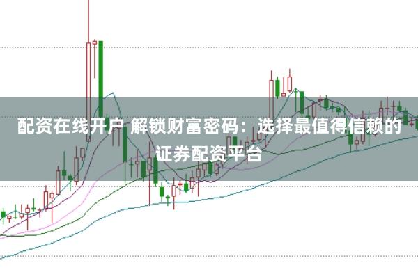 配资在线开户 解锁财富密码：选择最值得信赖的证券配资平台