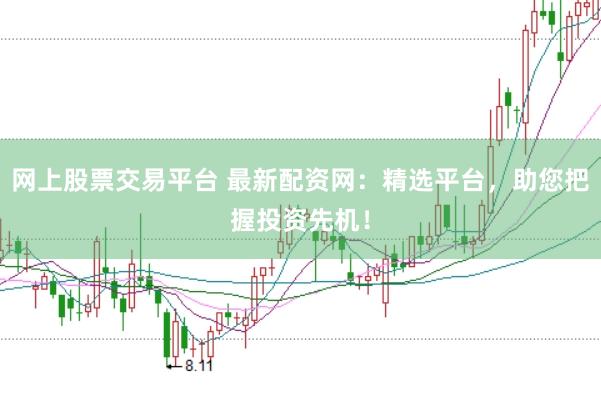 网上股票交易平台 最新配资网：精选平台，助您把握投资先机！