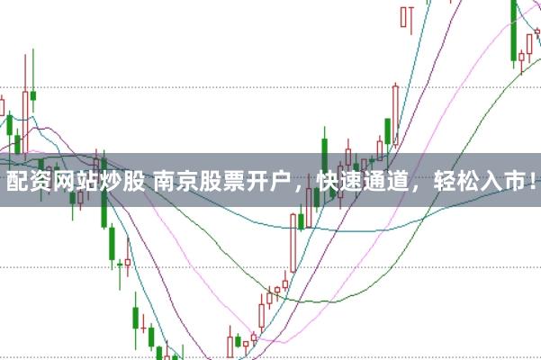 配资网站炒股 南京股票开户，快速通道，轻松入市！