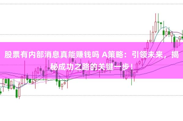 股票有内部消息真能赚钱吗 A策略：引领未来，揭秘成功之路的关键一步！