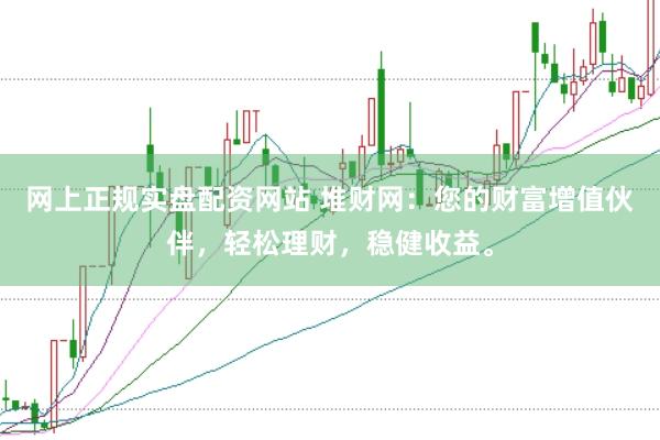 网上正规实盘配资网站 堆财网：您的财富增值伙伴，轻松理财，稳健收益。