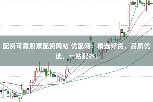 配资可靠股票配资网站 优配网：精选好货，品质优选，一站配齐！