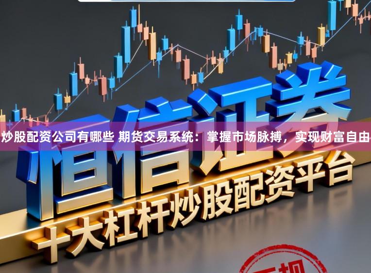 炒股配资公司有哪些 期货交易系统：掌握市场脉搏，实现财富自由