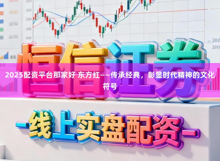 2025配资平台那家好 东方红——传承经典，彰显时代精神的文化符号