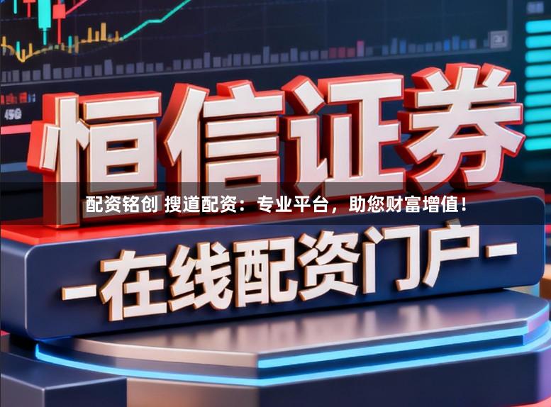 配资铭创 搜道配资：专业平台，助您财富增值！