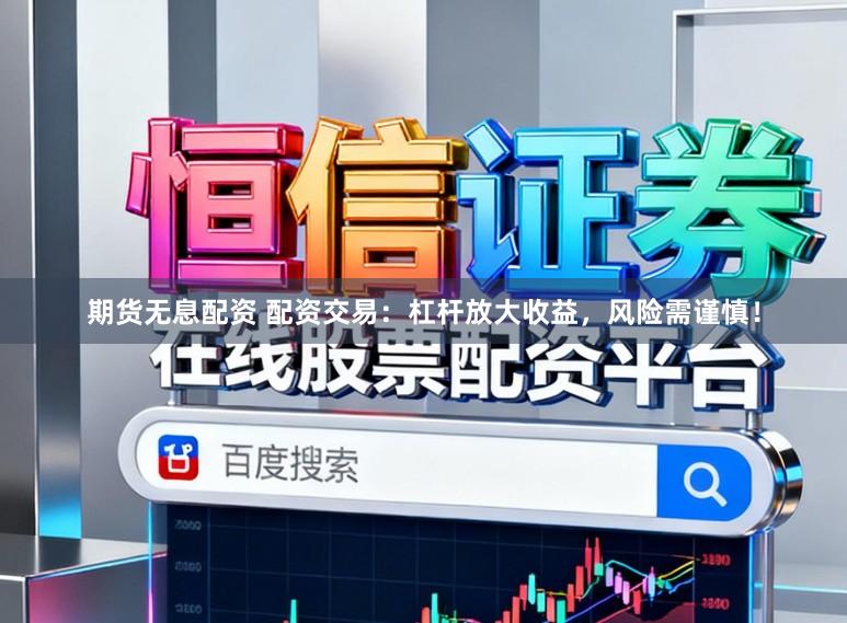 期货无息配资 配资交易：杠杆放大收益，风险需谨慎！