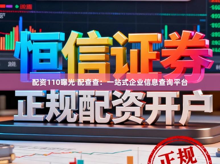 配资110曝光 配查查：一站式企业信息查询平台