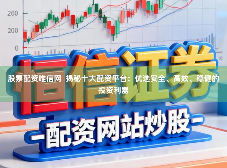股票配资唯信网  揭秘十大配资平台：优选安全、高效、稳健的投资利器