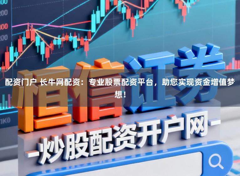 配资门户 长牛网配资：专业股票配资平台，助您实现资金增值梦想！