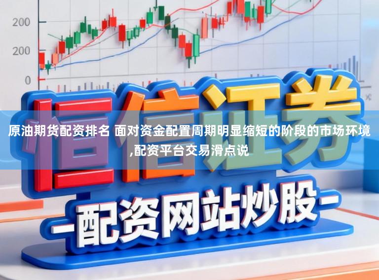 原油期货配资排名 面对资金配置周期明显缩短的阶段的市场环境，配资平台交易滑点说