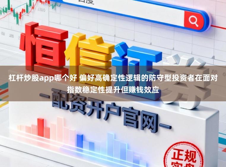 杠杆炒股app哪个好 偏好高确定性逻辑的防守型投资者在面对指数稳定性提升但赚钱效应
