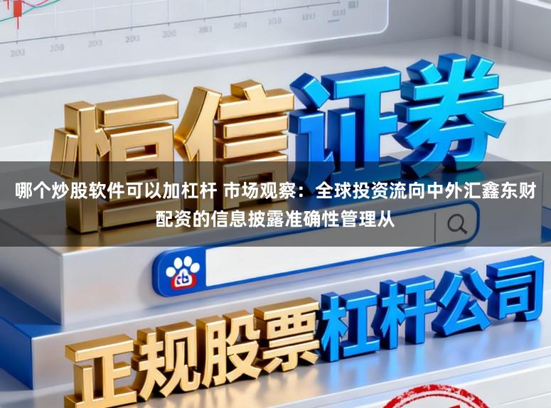 哪个炒股软件可以加杠杆 市场观察:全球投资流向中外汇鑫东财配资的信息披露准确性管理从