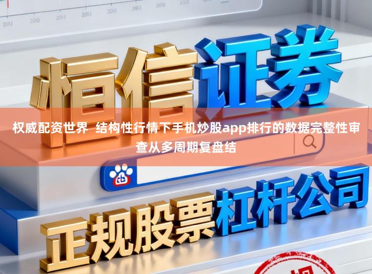 权威配资世界  结构性行情下手机炒股app排行的数据完整性审查从多周期复盘结