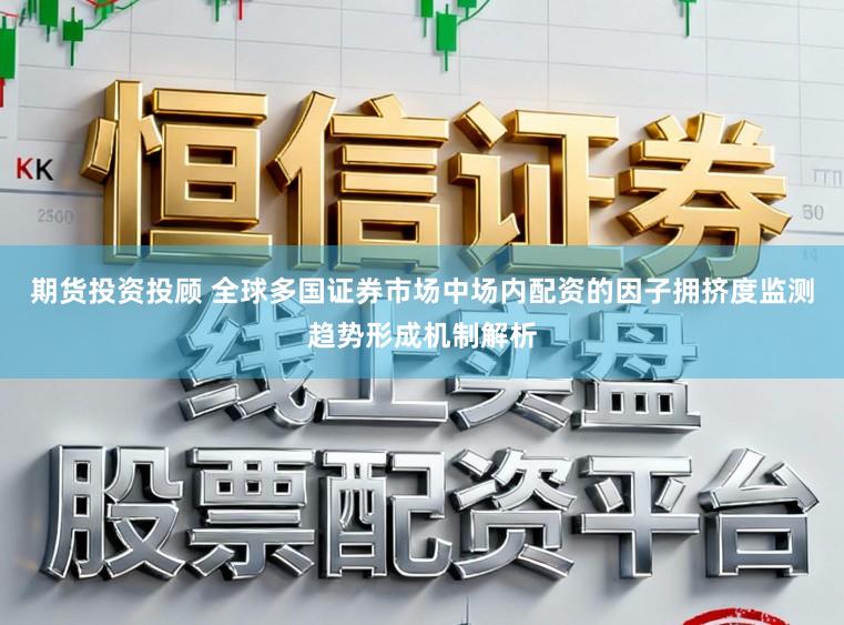 期货投资投顾 全球多国证券市场中场内配资的因子拥挤度监测趋势形成机制解析