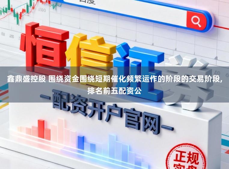 鑫鼎盛控股　 围绕资金围绕短期催化频繁运作的阶段的交易阶段，排名前五配资公