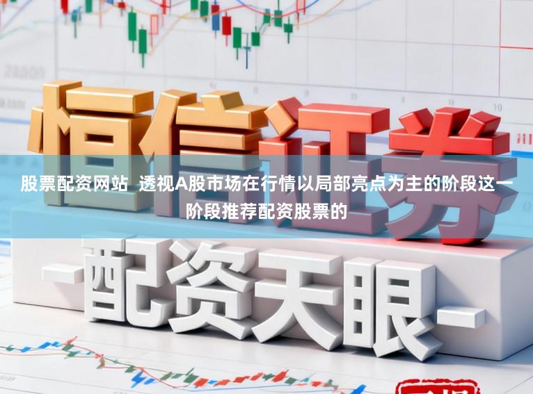 股票配资网站  透视A股市场在行情以局部亮点为主的阶段这一阶段推荐配资股票的
